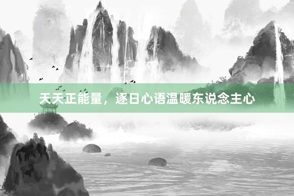 天天正能量，逐日心语温暖东说念主心